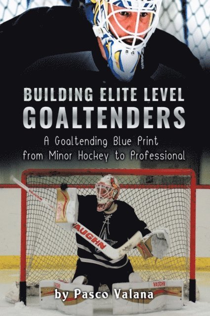 Pasco Valana - Building Elite Level Goaltenders: A Goaltending Blue Print From Minor Hockey to Professional, E-bok