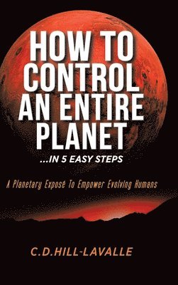 C D Hill-Lavalle - How to Control an Entire Planet ...in 5 Easy Steps, Inbunden. Tillgänglighet: Lägg i varukorg