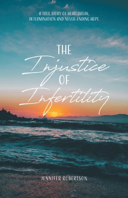Jennifer Robertson - Injustice of Infertility: A True Story of Heartbreak, Determination and Never-Ending Hope, E-bok