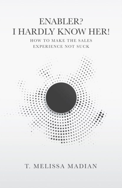 T. Melissa Madian - Enabler? I Hardly Know Her!: How to Make the Sales Experience Not Suck, E-bok. Tillgänglighet: Lägg i varukorg