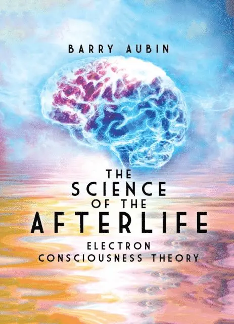Barry Aubin - Science of the Afterlife: Electron Consciousness Theory, E-bok. Tillgänglighet: Lägg i varukorg