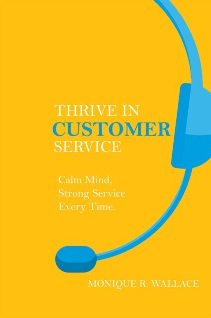 Monique R. Wallace - Thrive in Customer Service : Calm Mind, Strong Service Every Time., E-bok. Tillgänglighet: Lägg i varukorg