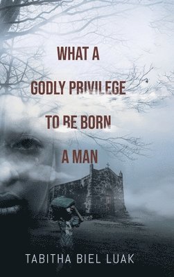 Tabitha Biel Luak - What a Godly Privilege to Be Born a Man, Inbunden