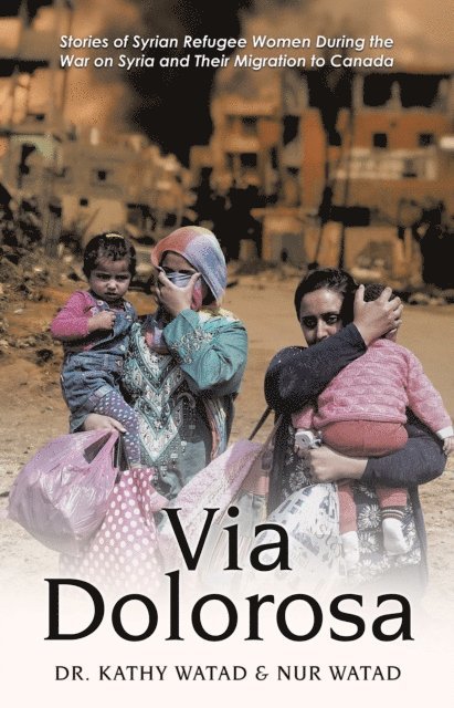 Nur Watad, Dr. Kathy Watad - Via Dolorosa: Stories of Syrian Refugee Women During the War on Syria and Their Migration to Canada, E-bok