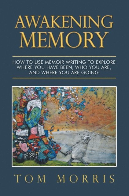 Tom Morris - Awakening Memory: How to Use Memoir Writing to Explore Where You Have Been, Who You Are, and Where You Are Going, E-bok