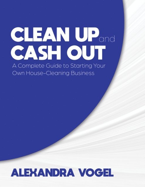 Alexandra Vogel - Clean Up and Cash Out: A Complete Guide to Starting Your Own House-Cleaning Business, E-bok. Tillgänglighet: Lägg i varukorg