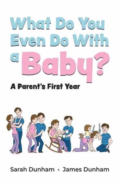 James Dunham, Sarah Dunham - What Do You Even Do With a Baby?: A Parent's First Year, E-bok