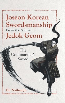 Nathan Jo - Joseon Korean Swordsmanship From the Source Jedok Geom, Inbunden. Tillgänglighet: Lägg i varukorg