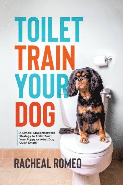Racheal Romeo - Toilet Train Your Dog: A Simple, Straightforward Strategy to Toilet Train Your Puppy or Adult Dog Quick Smart!, E-bok. Tillgänglighet: Lägg i varukorg