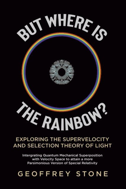 Geoffrey Stone - But Where is the Rainbow?: Exploring the Supervelocity and Selection Theory of Light, E-bok