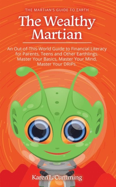 Karen L. Cumming - Wealthy Martian: An Out-Of-This-World Guide to Financial Literacy for Parents, Teens and Other Earthlings. Master Your Basics, Master Your Mind, Master Your Drips., E-bok. Tillgänglighet: Lägg i varukorg