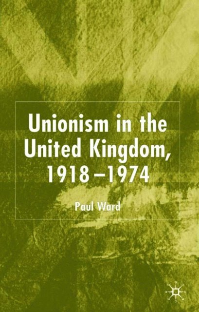 P. Ward - Unionism in the United Kingdom, 1918-1974, E-bok