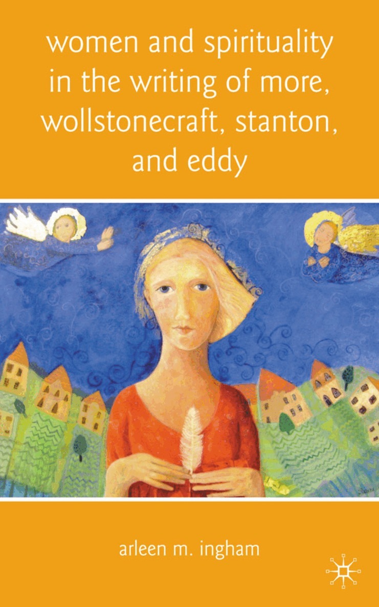 A. Ingham - Women and Spirituality in the Writing of More, Wollstonecraft, Stanton, and Eddy, Inbunden