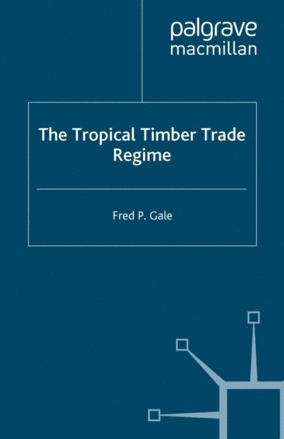 F. Gale - Tropical Timber Trade Regime, E-bok