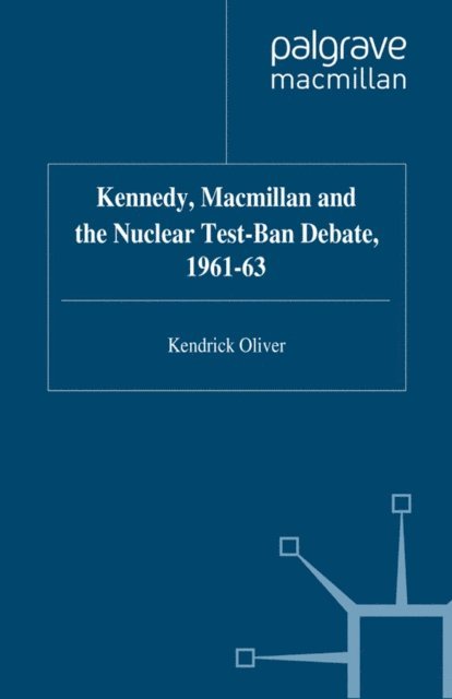 K. Oliver - Kennedy, Macmillan and the Nuclear Test-Ban Debate, 1961-63, E-bok