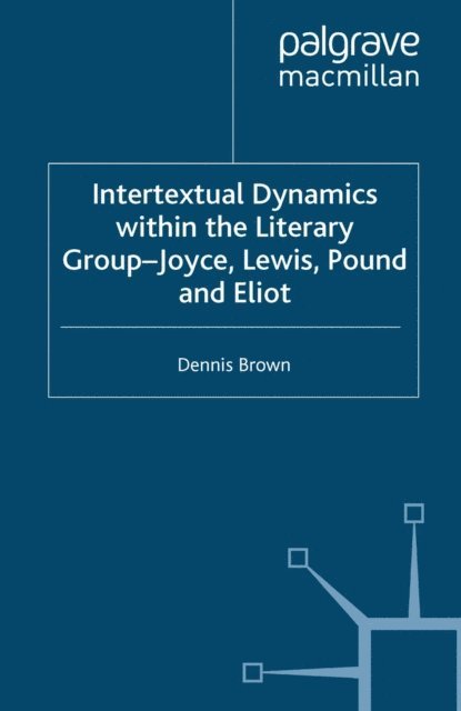 D. Brown - Intertextual Dynamics within the Literary Group of Joyce, Lewis, Pound and Eliot, E-bok