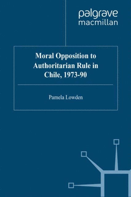 P. Lowden - Moral Opposition to Authoritarian Rule in Chile, 1973-90, E-bok