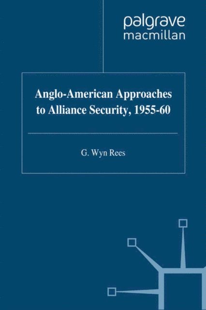 W. Rees - Anglo-American Approaches to Alliance Security, 1955-60, E-bok