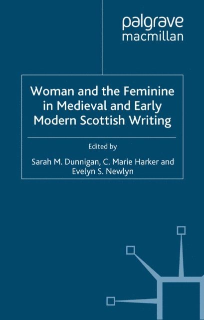Evelyn S. Newlyn, C. Harker, S. Dunnigan - Woman and the Feminine in Medieval and Early Modern Scottish Writing, E-bok