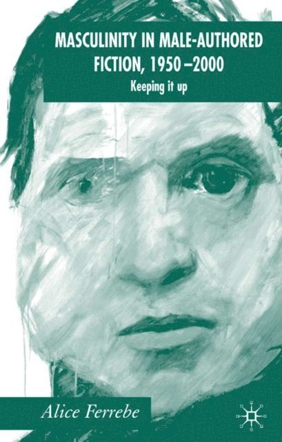 A. Ferrebe - Masculinity in Male-Authored Fiction, 1950-2000, E-bok