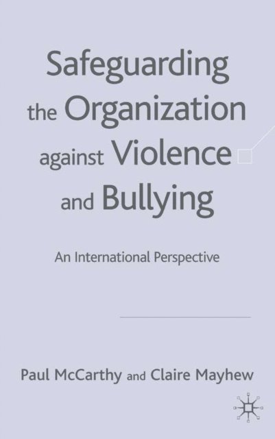 C. Mayhew, P. McCarthy - Safeguarding the Organization Against Violence and Bullying, E-bok