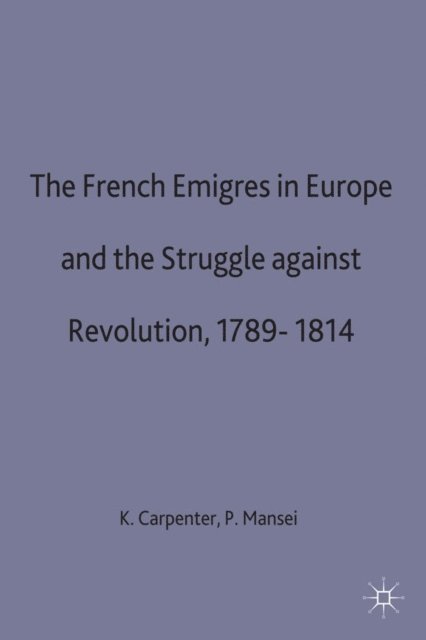 Philip Mansel, K. Carpenter - French Emigres in Europe and the Struggle against Revolution, 1789-1814, E-bok