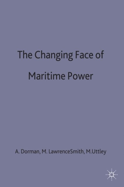 M. Uttley, M. Lawrence Smith, A. Dorman - Changing Face of Maritime Power, E-bok