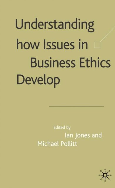 M. Pollitt, I. Jones - Understanding How Issues in Business Ethics Develop, E-bok