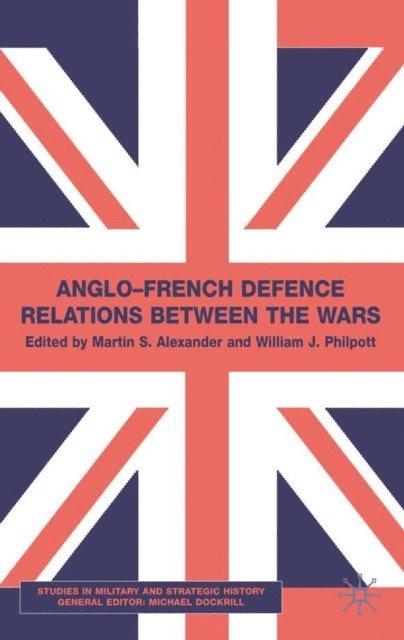 W. Philpott, M. Alexander - Anglo-French Defence Relations Between the Wars, E-bok