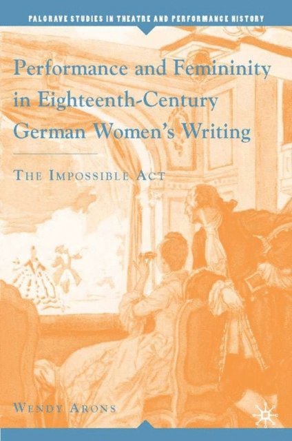 W. Arons - Performance and Femininity in Eighteenth-Century German Women's Writing, E-bok