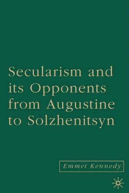 E. Kennedy - Secularism and its Opponents from Augustine to Solzhenitsyn, E-bok
