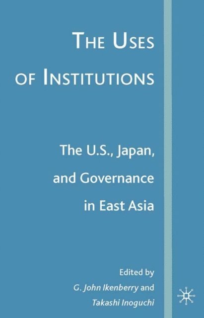T. Inoguchi, G. Ikenberry - Uses of Institutions: The U.S., Japan, and Governance in East Asia, E-bok