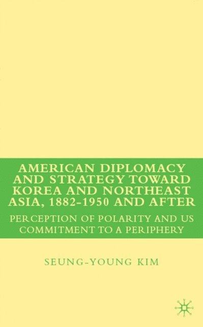 S. Kim - American Diplomacy and Strategy toward Korea and Northeast Asia, 1882 - 1950 and After, E-bok