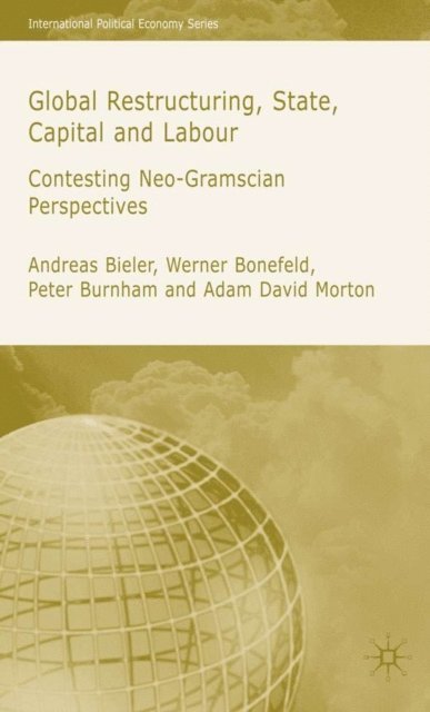 A. Morton, P. Burnham, W. Bonefeld, A. Bieler - Global Restructuring, State, Capital and Labour, E-bok