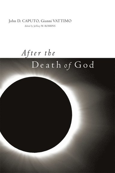 After the Death of God av John D Caputo, Gianni Vattimo, Jeffrey Robbins
