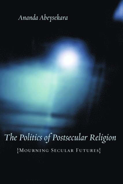 Ananda Abeysekara - Politics of Postsecular Religion, E-bok