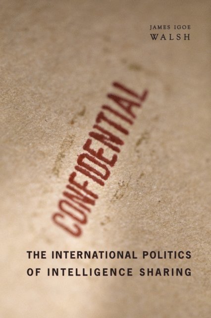 James Igoe Walsh - International Politics of Intelligence Sharing, E-bok