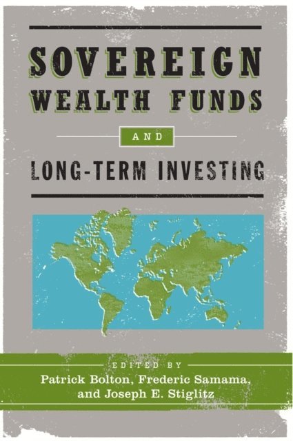 Joseph E. Stiglitz, Frederic Samama, Patrick Bolton - Sovereign Wealth Funds and Long-Term Investing, E-bok
