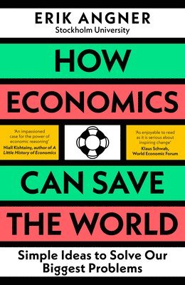 Erik Angner - How Economics Can Save the World: Simple Ideas to Solve Our Biggest Problems, Inbunden
