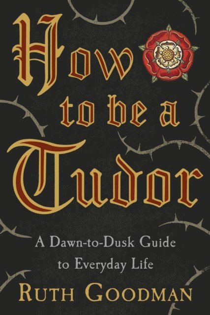 Ruth Goodman - How to be a Tudor, E-bok