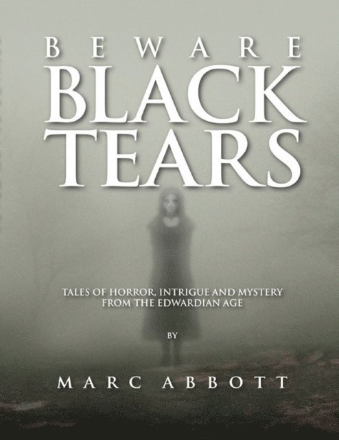 Marc Abbott - Beware Black Tears - Tales of Horror, Intrigue and Mystery from the Edwardian Age, E-bok