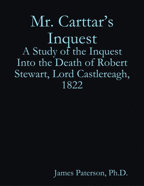 James Paterson - Mr. Carttar's Inquest: A Study of the Inquest Into the Death of Robert Stewart, Lord Castlereagh, 1822, E-bok