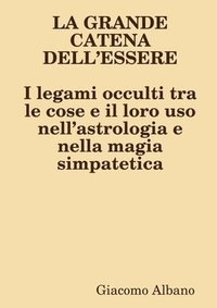 LA GRANDE CATENA DELLESSERE I legami occulti tra le cose e il loro uso nellastrologia e nella magia simpatetica