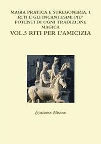 Magia Pratica E Stregoneria. I Riti E Gli Incantesimi Piu' Potenti Di Ogni Tradizione Magica Vol. 5 Riti Per l'Amicizia