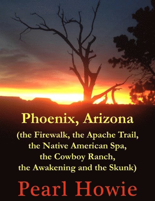 Pearl Howie - Phoenix, Arizona (the Firewalk, the Apache Trail, the Native American Spa, the Cowboy Ranch, the Awakening and the Skunk), E-bok