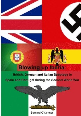 Bernard O'Connor - Blowing Up Iberia: British, German and Italian Sabotage in Spain and Portugal, Häftad