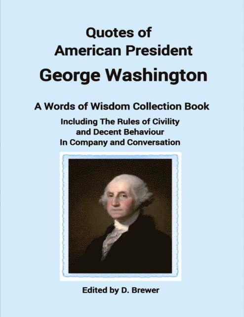 D Brewer - Quotes of American President George Washington, a Words of Wisdom Collection Book, Including the Rules of Civility and Decent Behaviour In Company and Conversation, E-bok