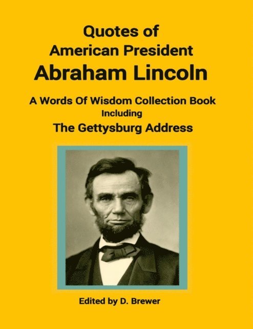 D Brewer - Quotes of American President Abraham Lincoln, a Words of Wisdom Collection Book, Including the Gettysburg Address, E-bok