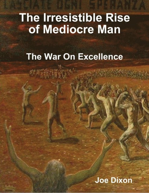 Joe Dixon - Irresistible Rise of Mediocre Man: The War On Excellence, E-bok
