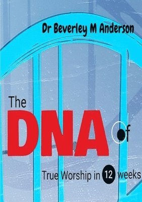 Beverley Anderson - DNA of True Worship in 12 weeks, Häftad